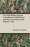 The Child Welfare Manual - A Handbook of Child Nature and Nurture for Parents and Teachers - Vol I