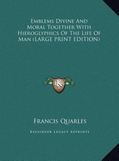 Emblems Divine And Moral Together With Hieroglyphics Of The Life Of Man (LARGE PRINT EDITION)