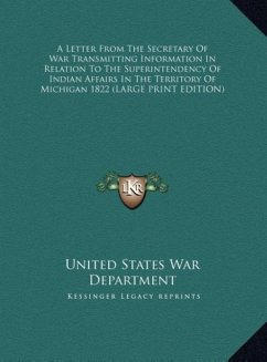A Letter From The Secretary Of War Transmitting Information In Relation To The Superintendency Of Indian Affairs In The Territory Of Michigan 1822 (LARGE PRINT EDITION) - United States War Department