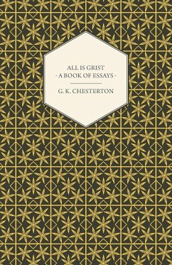 All Is Grist - A Book of Essays - Chesterton, G. K.