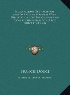 Illustrations Of Shakspeare And Of Ancient Manners With Dissertations On The Clowns And Fools Of Shakspeare V1 (LARGE PRINT EDITION) - Douce, Francis