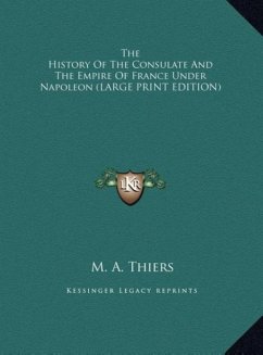 The History Of The Consulate And The Empire Of France Under Napoleon (LARGE PRINT EDITION) - Thiers, M. A.
