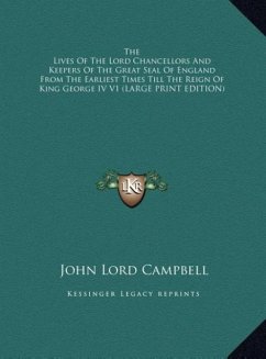The Lives Of The Lord Chancellors And Keepers Of The Great Seal Of England From The Earliest Times Till The Reign Of King George IV V1 (LARGE PRINT EDITION) - Campbell, John Lord