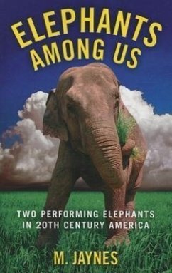 Elephants Among Us: Two Performing Elephants in Twentieth Century America - Jaynes, M.