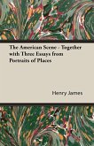 The American Scene - Together with Three Essays from Portraits of Places