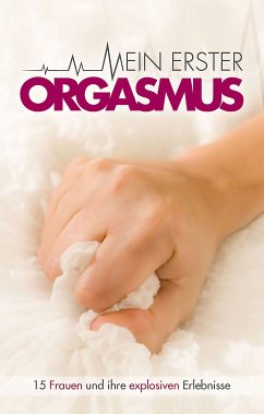 Mein erster Orgasmus (eBook, ePUB) - Koch, Juliane; Sonnenfeld, Marie; Bee, Angie; Bedford, Annett; Dor, Maggy; Felicia; Brady, Sabrina; Jacobsen, Ulla; Parker, Hannah; Dominka, Kassandra; Bee, Angie