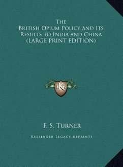 The British Opium Policy and Its Results to India and China (LARGE PRINT EDITION) - Turner, F. S.