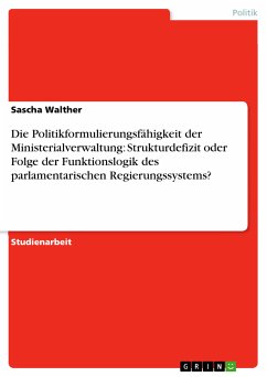 Die Politikformulierungsfähigkeit der Ministerialverwaltung: Strukturdefizit oder Folge der Funktionslogik des parlamentarischen Regierungssystems? (eBook, PDF)