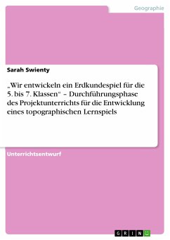 „Wir entwickeln ein Erdkundespiel für die 5. bis 7. Klassen“ – Durchführungsphase des Projektunterrichts für die Entwicklung eines topographischen Lernspiels (eBook, PDF) - Swienty, Sarah