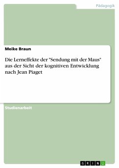 Die Lerneffekte der "Sendung mit der Maus" aus der Sicht der kognitiven Entwicklung nach Jean Piaget (eBook, PDF) Die Lerneffekte der "Sendung mit der Maus" aus der Sicht der kognitiven Entwicklung nach Jean Piaget (eBook, PDF)