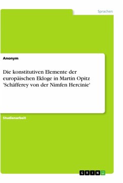 Die konstitutiven Elemente der europäischen Ekloge in Martin Opitz 'Schäfferey von der Nimfen Hercinie' (eBook, ePUB) Die konstitutiven Elemente der europäischen Ekloge in Martin Opitz 'Schäfferey von der Nimfen Hercinie' (eBook, ePUB)