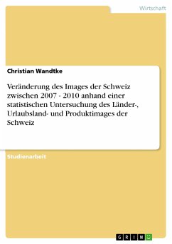 Veränderung des Images der Schweiz zwischen 2007 - 2010 anhand einer statistischen Untersuchung des Länder-, Urlaubsland- und Produktimages der Schweiz (eBook, PDF) - Wandtke, Christian