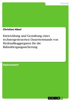 Entwicklung und Gestaltung eines rechnergesteuerten Dauerteststands von Hydraulikaggregaten für die Bahnübergangssicherung (eBook, PDF) - Häsel, Christian