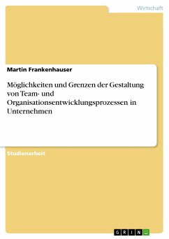Möglichkeiten und Grenzen der Gestaltung von Team- und Organisationsentwicklungsprozessen in Unternehmen (eBook, PDF) - Frankenhauser, Martin