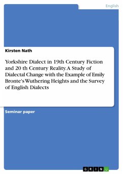 Yorkshire Dialect in 19th Century Fiction and 20 th Century Reality. A Study of Dialectal Change with the Example of Emily Bronte's Wuthering Heights and the Survey of English Dialects (eBook, PDF)