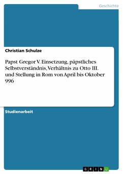 Papst Gregor V. Einsetzung, päpstliches Selbstverständnis, Verhältnis zu Otto III. und Stellung in Rom von April bis Oktober 996 (eBook, PDF)