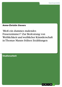 'Bloß ein dummes malendes Frauenzimmer'? Zur Bedeutung von Weiblichkeit und weiblicher Künstlerschaft in Thomas Manns frühen Erzählungen (eBook, PDF)