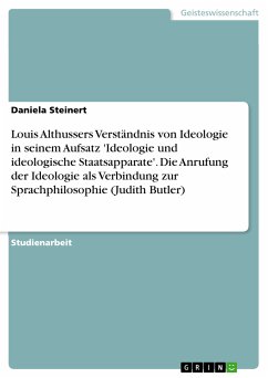 Louis Althussers Verständnis von Ideologie in seinem Aufsatz 'Ideologie und ideologische Staatsapparate'. Die Anrufung der Ideologie als Verbindung zur Sprachphilosophie (Judith Butler) (eBook, PDF) Louis Althussers Verständnis von Ideologie in seinem Aufsatz 'Ideologie und ideologische Staatsapparate'. Die Anrufung der Ideologie als Verbindung zur Sprachphilosophie (Judith Butler) (eBook, PDF)