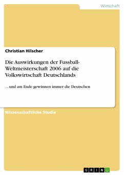 Die Auswirkungen der Fussball- Weltmeisterschaft 2006 auf die Volkswirtschaft Deutschlands (eBook, PDF) - Hilscher, Christian
