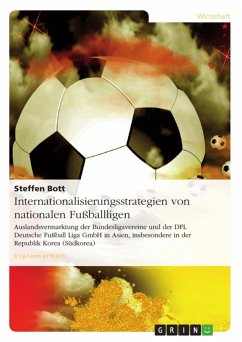 Internationalisierungsstrategien von nationalen Fußballligen - Auslandsvermarktung der Bundesligavereine und der DFL Deutsche Fußball Liga GmbH in Asien, insbesondere in der Republik Korea (Südkorea) (eBook, ePUB)