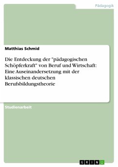 Die Entdeckung der &quote;pädagogischen Schöpferkraft&quote; von Beruf und Wirtschaft: Eine Auseinandersetzung mit der klassischen deutschen Berufsbildungstheorie (eBook, PDF)