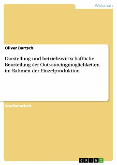 Darstellung und betriebswirtschaftliche Beurteilung der Outsourcingmöglichkeiten im Rahmen der Einzelproduktion (eBook, PDF) Darstellung und betriebswirtschaftliche Beurteilung der Outsourcingmöglichkeiten im Rahmen der Einzelproduktion (eBook, PDF)