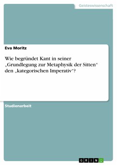 Wie begründet Kant in seiner „Grundlegung zur Metaphysik der Sitten“ den „kategorischen Imperativ“? (eBook, PDF)