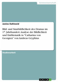 Bild- und Sinnbildlichkeit des Dramas im 17. Jahrhundert. Analyse der Bildlichkeit und Emblematik in &quote;Catharina von Georgien&quote; von Andreas Gryphius (eBook, PDF)