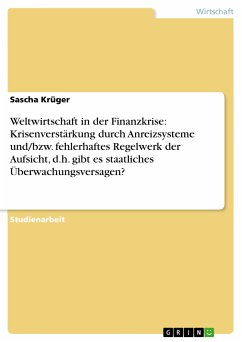 Weltwirtschaft in der Finanzkrise: Krisenverstärkung durch Anreizsysteme und/bzw. fehlerhaftes Regelwerk der Aufsicht, d.h. gibt es staatliches Überwachungsversagen? (eBook, PDF) Weltwirtschaft in der Finanzkrise: Krisenverstärkung durch Anreizsysteme und/bzw. fehlerhaftes Regelwerk der Aufsicht, d.h. gibt es staatliches Überwachungsversagen? (eBook, PDF)
