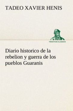 Diario historico de la rebelion y guerra de los pueblos Guaranis situados en la costa oriental del Rio Uruguay, del año de 1754 - Henis, Tadeo Xavier