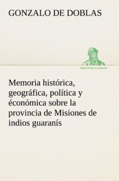 Memoria histórica, geográfica, política y éconómica sobre la provincia de Misiones de indios guaranís - Doblas, Gonzalo de