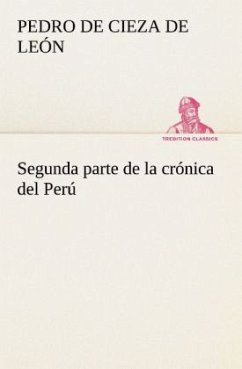 Segunda parte de la crónica del Perú, que trata del señorio de los Incas Yupanquis y de sus grandes hechos y gobernacion - Cieza de Leon, Pedro de