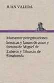 Morsamor peregrinaciones heroicas y lances de amor y fortuna de Miguel de Zuheros y Tiburcio de Simahonda