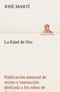 La Edad de Oro: publicación mensual de recreo e instrucción dedicada a los niños de América. - Martí, José