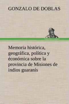 Memoria histórica, geográfica, política y éconómica sobre la provincia de Misiones de indios guaranís - Doblas, Gonzalo de