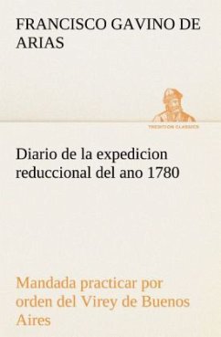 Diario de la expedicion reduccional del ano 1780, mandada practicar por orden del Virey de Buenos Aires - Arias, Francisco Gavino de