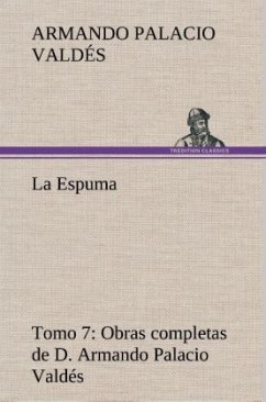 La Espuma Obras completas de D. Armando Palacio Valdés, Tomo 7. - Palacio Valdés, Armando