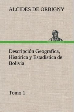 Descripción Geografica, Histórica y Estadística de Bolivia, Tomo 1. - Orbigny, Alcides de