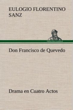 Don Francisco de Quevedo Drama en Cuatro Actos - Sanz, Eulogio Florentino