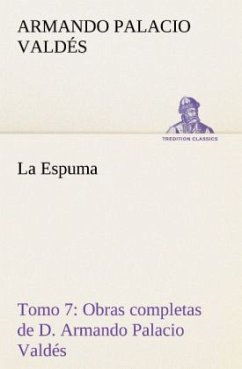 La Espuma Obras completas de D. Armando Palacio Valdés, Tomo 7. - Palacio Valdés, Armando