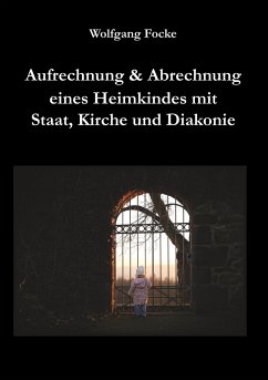Aufrechnung & Abrechnung eines Heimkindes mit Staat, Kirche und Diakonie - Focke, Wolfgang