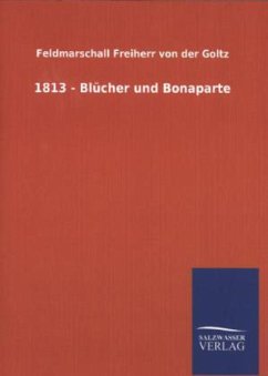 1813 - Blücher und Bonaparte - Goltz, Colmar Frhr. von der