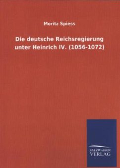 Die deutsche Reichsregierung unter Heinrich IV. (1056-1072) - Spiess, Moritz