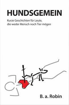 Hundsgemein – Kurze Geschichten für Leute, die weder Mensch noch Tier mögen (eBook, ePUB) - a. Robin, B.