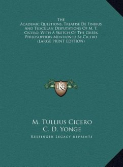 The Academic Questions, Treatise De Finibus And Tusculan Disputations Of M. T. Cicero, With A Sketch Of The Greek Philosophers Mentioned By Cicero (LARGE PRINT EDITION) - Cicero, M. Tullius