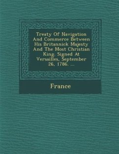 Treaty of Navigation and Commerce Between His Britannick Majesty and the Most Christian King. Signed at Versailles, September 26, 1786. ...