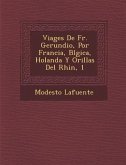 Viages De Fr. Gerundio, Por Francia, B&#65533;lgica, Holanda Y Orillas Del Rhin, 1