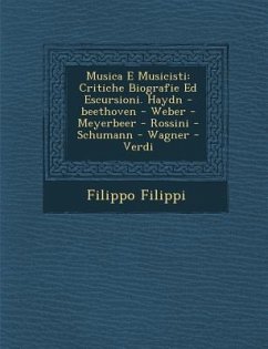 Musica E Musicisti: Critiche Biografie Ed Escursioni. Haydn -Beethoven - Weber - Meyerbeer - Rossini - Schumann - Wagner - Verdi - Filippi, Filippo