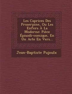 Les Caprices Des Proserpine, Ou Les Enfers À La Moderne: Pièce Épisodi-Comique, En Un Acte En Vers... - Pujoulx, Jean-Baptiste