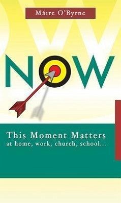 Now: This Moment Matters at Home, Work, Church, School... - O'Byrne, Marie